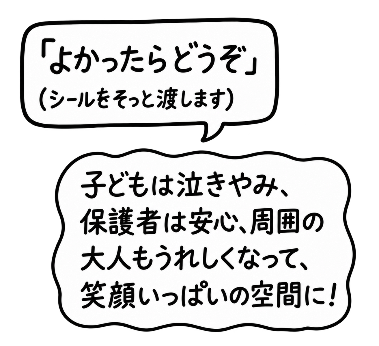 よかったらどうぞ。シールをそっと渡します。子どもは泣きやみ、保護者は安心、周囲の大人もうれしくなって、笑顔いっぱいの空間に！